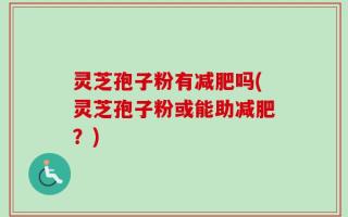 灵芝孢子粉有减肥吗(灵芝孢子粉或能助减肥？)