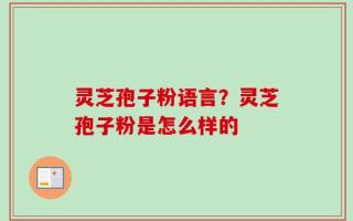 灵芝孢子粉语言？灵芝孢子粉是怎么样的