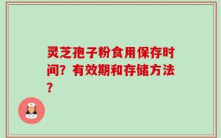 灵芝孢子粉食用保存时间？有效期和存储方法？