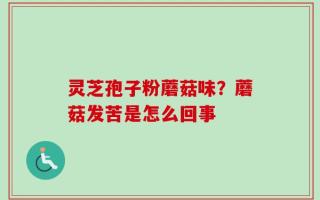 灵芝孢子粉蘑菇味？蘑菇发苦是怎么回事