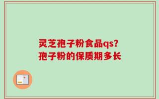 灵芝孢子粉食品qs？孢子粉的保质期多长