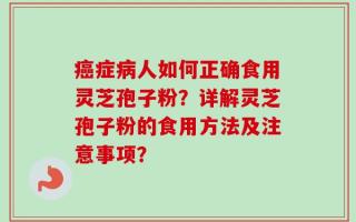 癌症病人如何正确食用灵芝孢子粉？详解灵芝孢子粉的食用方法及注意事项？