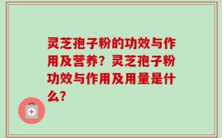 灵芝孢子粉的功效与作用及营养？灵芝孢子粉功效与作用及用量是什么？