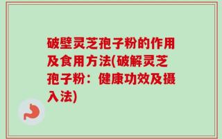 破壁灵芝孢子粉的作用及食用方法(破解灵芝孢子粉：健康功效及摄入法)