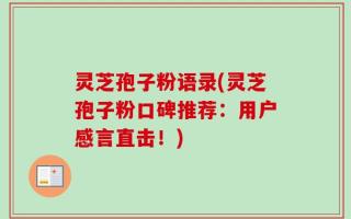 灵芝孢子粉语录(灵芝孢子粉口碑推荐：用户感言直击！)
