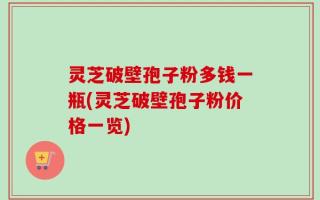 灵芝破壁孢子粉多钱一瓶(灵芝破壁孢子粉价格一览)