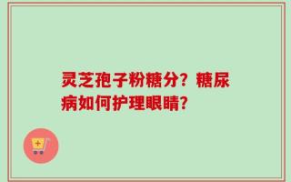 灵芝孢子粉糖分？糖尿病如何护理眼睛？