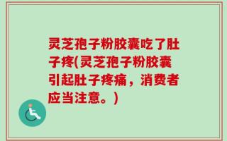 灵芝孢子粉胶囊吃了肚子疼(灵芝孢子粉胶囊引起肚子疼痛，消费者应当注意。)