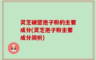 灵芝破壁孢子粉的主要成分(灵芝孢子粉主要成分简析)