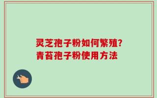 灵芝孢子粉如何繁殖？青苔孢子粉使用方法