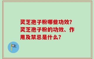 灵芝孢子粉哪些功效？灵芝孢子粉的功效、作用及禁忌是什么？