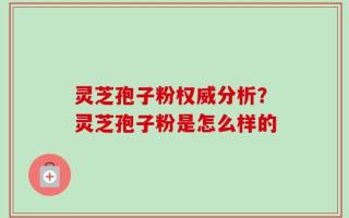 灵芝孢子粉权威分析？灵芝孢子粉是怎么样的