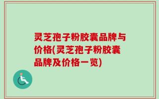 灵芝孢子粉胶囊品牌与价格(灵芝孢子粉胶囊品牌及价格一览)
