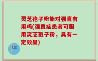 灵芝孢子粉能对强直有用吗(强直症患者可服用灵芝孢子粉，具有一定效果)