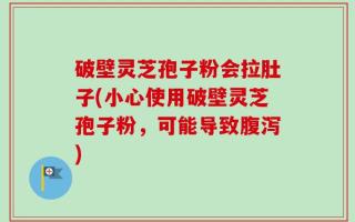 破壁灵芝孢子粉会拉肚子(小心使用破壁灵芝孢子粉，可能导致腹泻)