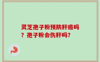 灵芝孢子粉预防肝癌吗？孢子粉会伤肝吗？