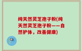 纯天然灵芝孢子粉(纯天然灵芝孢子粉——自然护体，改善健康)