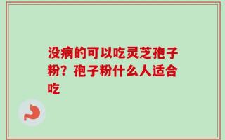 没病的可以吃灵芝孢子粉？孢子粉什么人适合吃
