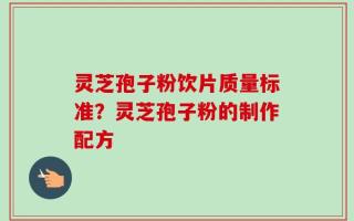 灵芝孢子粉饮片质量标准？灵芝孢子粉的制作配方