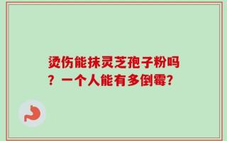 烫伤能抹灵芝孢子粉吗？一个人能有多倒霉？
