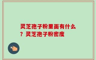 灵芝孢子粉里面有什么？灵芝孢子粉密度