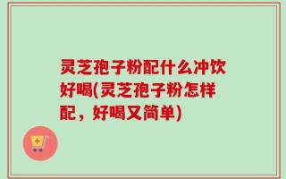 灵芝孢子粉配什么冲饮好喝(灵芝孢子粉怎样配，好喝又简单)