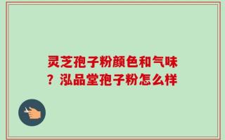 灵芝孢子粉颜色和气味？泓品堂孢子粉怎么样