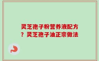 灵芝孢子粉营养液配方？灵芝孢子油正宗做法