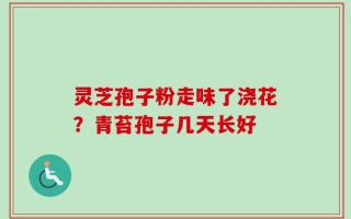 灵芝孢子粉走味了浇花？青苔孢子几天长好