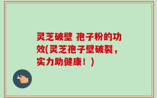 灵芝破壁 孢子粉的功效(灵芝孢子壁破裂，实力助健康！)