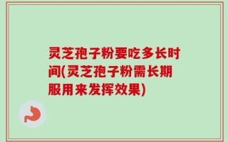 灵芝孢子粉要吃多长时间(灵芝孢子粉需长期服用来发挥效果)