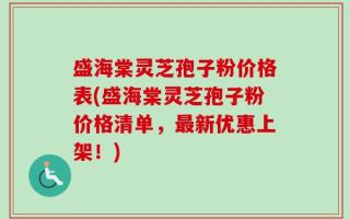 盛海棠灵芝孢子粉价格表(盛海棠灵芝孢子粉价格清单，最新优惠上架！)