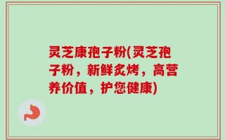 灵芝康孢子粉(灵芝孢子粉，新鲜炙烤，高营养价值，护您健康)