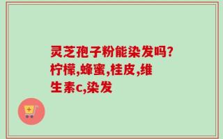 灵芝孢子粉能染发吗？柠檬,蜂蜜,桂皮,维生素c,染发
