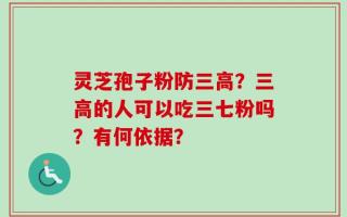 灵芝孢子粉防三高？三高的人可以吃三七粉吗？有何依据？