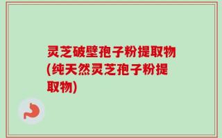 灵芝破壁孢子粉提取物(纯天然灵芝孢子粉提取物)
