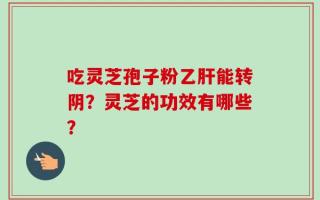 吃灵芝孢子粉乙肝能转阴？灵芝的功效有哪些？