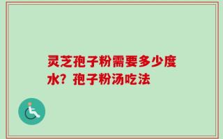 灵芝孢子粉需要多少度水？孢子粉汤吃法