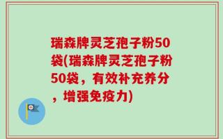 瑞森牌灵芝孢子粉50袋(瑞森牌灵芝孢子粉50袋，有效补充养分，增强免疫力)