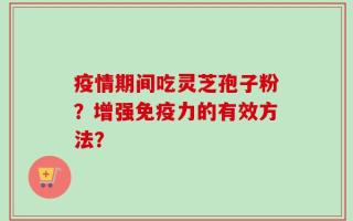 疫情期间吃灵芝孢子粉？增强免疫力的有效方法？