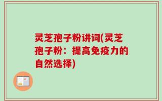 灵芝孢子粉讲词(灵芝孢子粉：提高免疫力的自然选择)