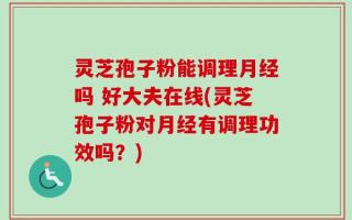 灵芝孢子粉能调理月经吗 好大夫在线(灵芝孢子粉对月经有调理功效吗？)