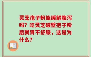 灵芝孢子粉能缓解腹泻吗？吃灵芝破壁孢子粉后就胃不舒服，这是为什么？