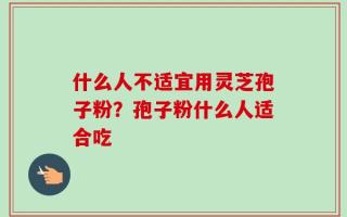 什么人不适宜用灵芝孢子粉？孢子粉什么人适合吃