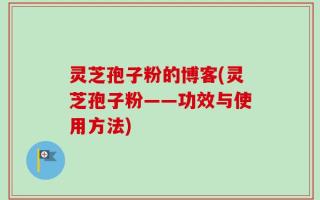 灵芝孢子粉的博客(灵芝孢子粉——功效与使用方法)