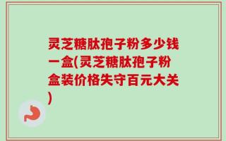 灵芝糖肽孢子粉多少钱一盒(灵芝糖肽孢子粉盒装价格失守百元大关)