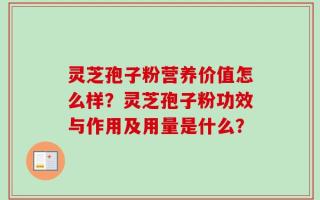 灵芝孢子粉营养价值怎么样？灵芝孢子粉功效与作用及用量是什么？