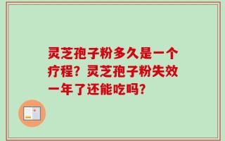 灵芝孢子粉多久是一个疗程？灵芝孢子粉失效一年了还能吃吗？