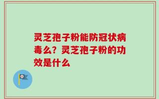 灵芝孢子粉能防冠状病毒么？灵芝孢子粉的功效是什么