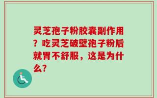 灵芝孢子粉胶囊副作用？吃灵芝破壁孢子粉后就胃不舒服，这是为什么？